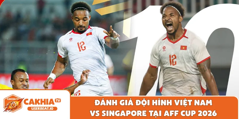 Việt Nam vs Singapore Nhận Định Cục Diện Và Tỷ Lệ Kèo Đấu 1 Đánh giá đội hình Việt Nam vs Singapore tại AFF Cup 2026